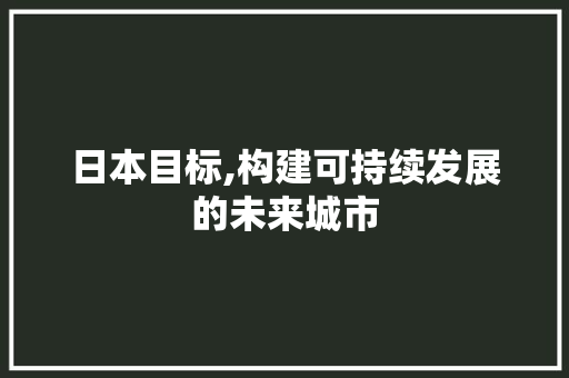 日本目标,构建可持续发展的未来城市