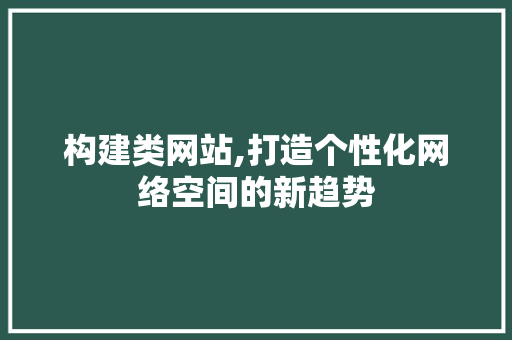 构建类网站,打造个性化网络空间的新趋势