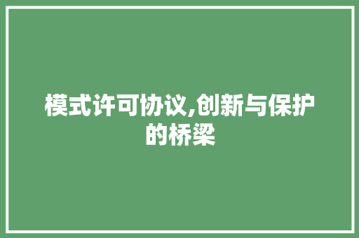 模式许可协议,创新与保护的桥梁