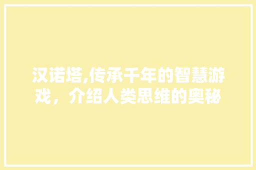 汉诺塔,传承千年的智慧游戏，介绍人类思维的奥秘