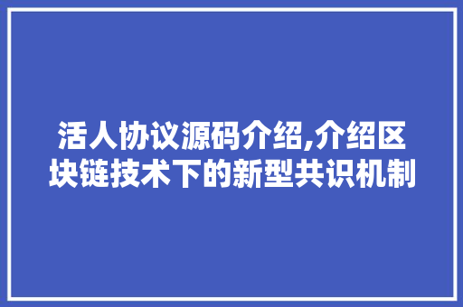 活人协议源码介绍,介绍区块链技术下的新型共识机制
