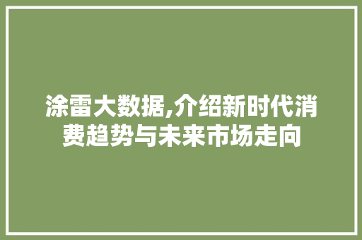涂雷大数据,介绍新时代消费趋势与未来市场走向