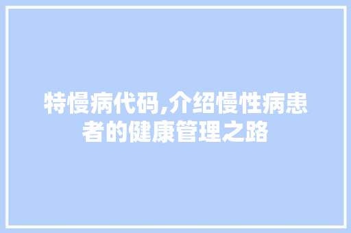 特慢病代码,介绍慢性病患者的健康管理之路