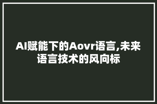 AI赋能下的Aovr语言,未来语言技术的风向标