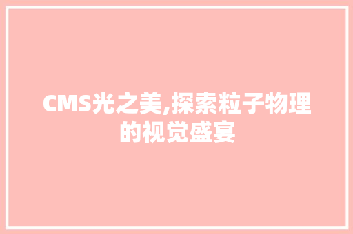 CMS光之美,探索粒子物理的视觉盛宴