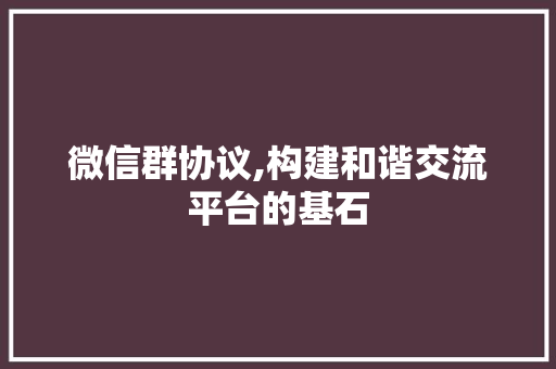 微信群协议,构建和谐交流平台的基石