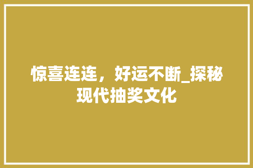 惊喜连连，好运不断_探秘现代抽奖文化