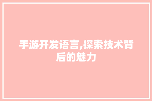 手游开发语言,探索技术背后的魅力