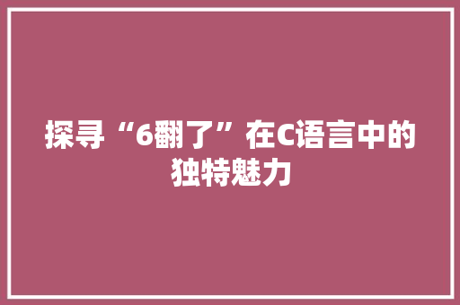 探寻“6翻了”在C语言中的独特魅力