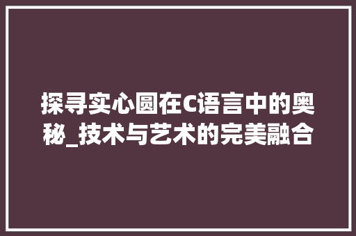 探寻实心圆在C语言中的奥秘_技术与艺术的完美融合