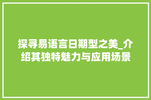 探寻易语言日期型之美_介绍其独特魅力与应用场景