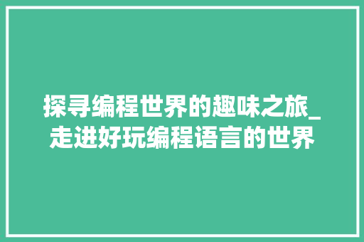 探寻编程世界的趣味之旅_走进好玩编程语言的世界