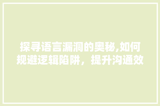 探寻语言漏洞的奥秘,如何规避逻辑陷阱，提升沟通效能