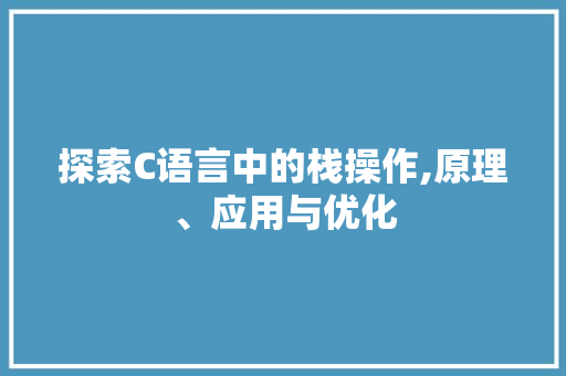 探索C语言中的栈操作,原理、应用与优化