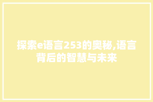 探索e语言253的奥秘,语言背后的智慧与未来