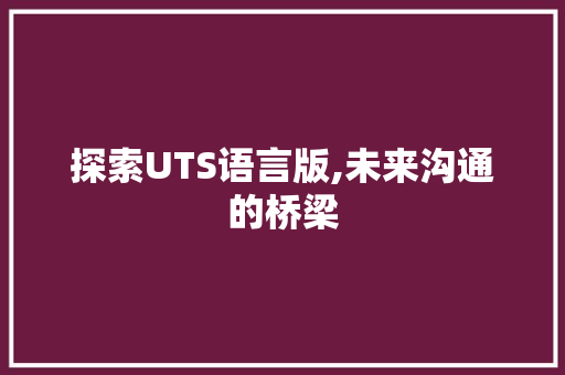 探索UTS语言版,未来沟通的桥梁