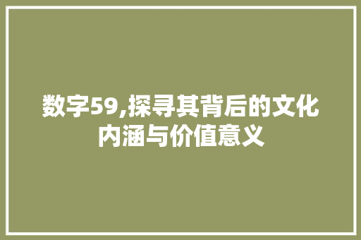 数字59,探寻其背后的文化内涵与价值意义