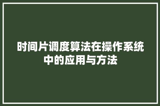 时间片调度算法在操作系统中的应用与方法