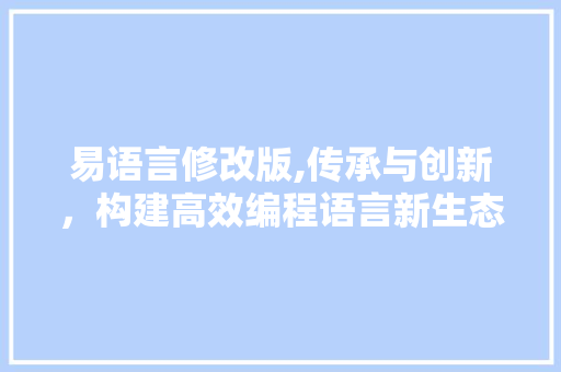 易语言修改版,传承与创新，构建高效编程语言新生态