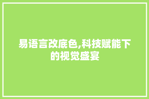 易语言改底色,科技赋能下的视觉盛宴