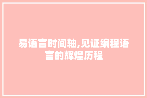 易语言时间轴,见证编程语言的辉煌历程