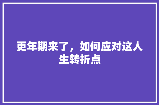 更年期来了，如何应对这人生转折点