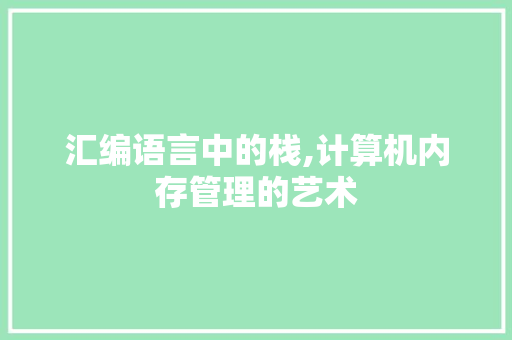 汇编语言中的栈,计算机内存管理的艺术