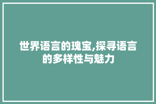 世界语言的瑰宝,探寻语言的多样性与魅力