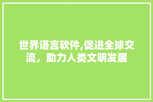 世界语言软件,促进全球交流，助力人类文明发展