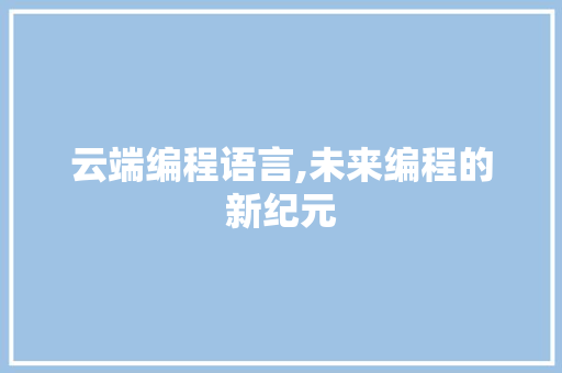 云端编程语言,未来编程的新纪元