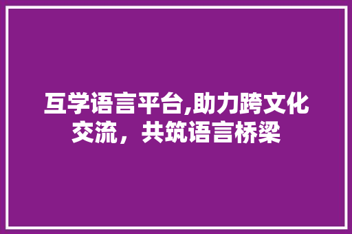 互学语言平台,助力跨文化交流，共筑语言桥梁