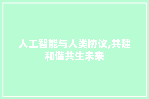 人工智能与人类协议,共建和谐共生未来