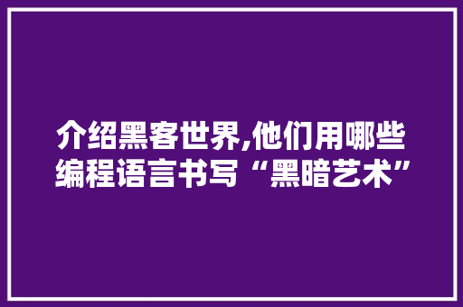 介绍黑客世界,他们用哪些编程语言书写“黑暗艺术”