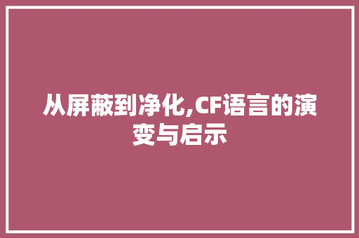 从屏蔽到净化,CF语言的演变与启示