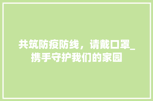 共筑防疫防线，请戴口罩_携手守护我们的家园