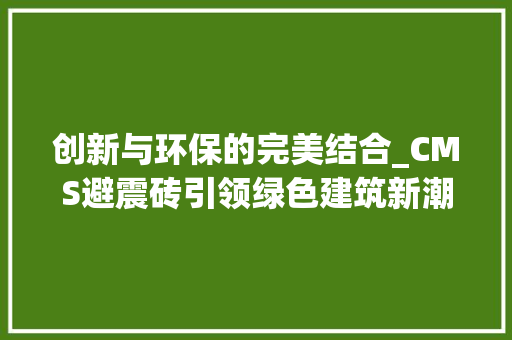 创新与环保的完美结合_CMS避震砖引领绿色建筑新潮流