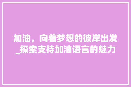 加油，向着梦想的彼岸出发_探索支持加油语言的魅力