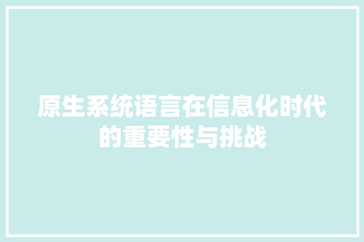 原生系统语言在信息化时代的重要性与挑战