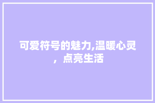 可爱符号的魅力,温暖心灵，点亮生活