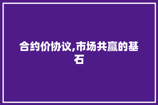 合约价协议,市场共赢的基石