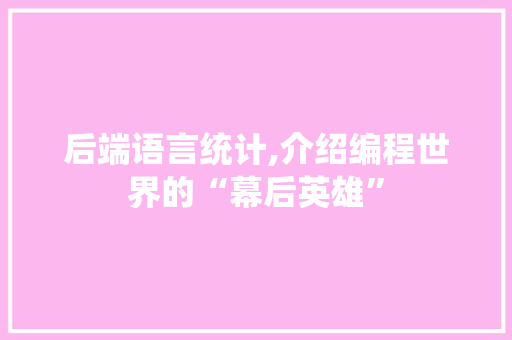 后端语言统计,介绍编程世界的“幕后英雄”