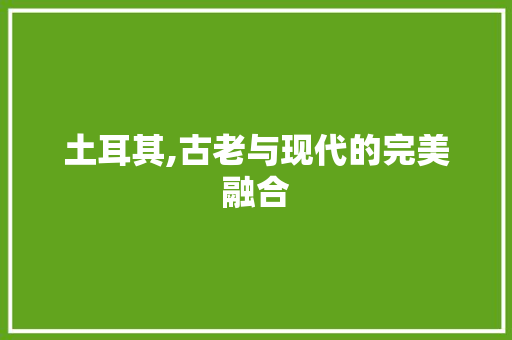 土耳其,古老与现代的完美融合