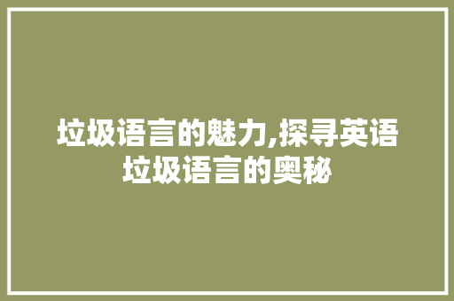 垃圾语言的魅力,探寻英语垃圾语言的奥秘