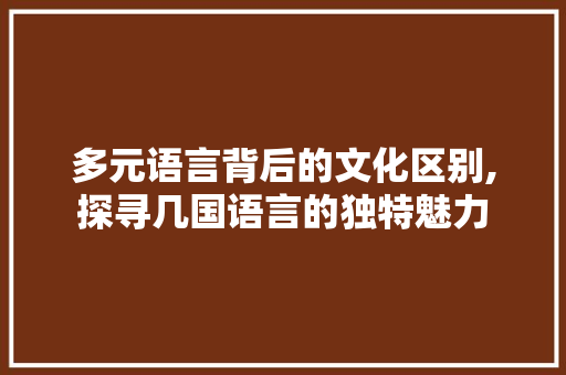 多元语言背后的文化区别,探寻几国语言的独特魅力
