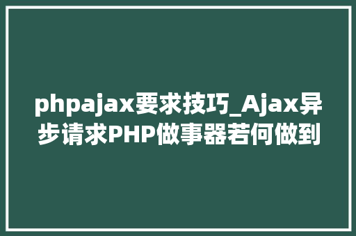 phpajax要求技巧_Ajax异步请求PHP做事器若何做到无壅塞响应