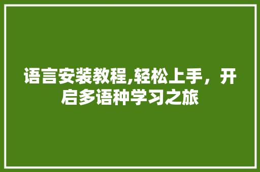 语言安装教程,轻松上手，开启多语种学习之旅