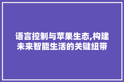 语言控制与苹果生态,构建未来智能生活的关键纽带