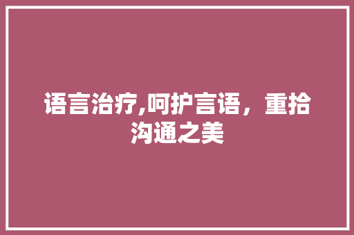 语言治疗,呵护言语，重拾沟通之美