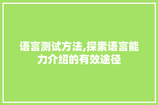 语言测试方法,探索语言能力介绍的有效途径