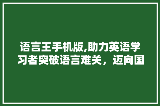 语言王手机版,助力英语学习者突破语言难关，迈向国际舞台